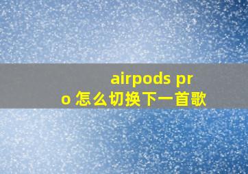 airpods pro 怎么切换下一首歌